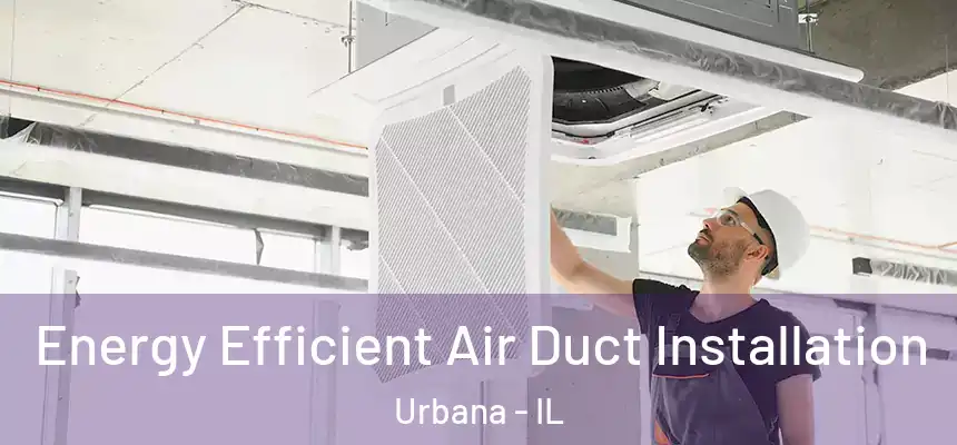 Energy Efficient Air Duct Installation Urbana - IL
